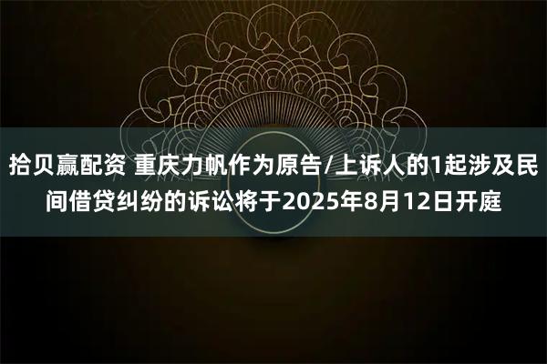 拾贝赢配资 重庆力帆作为原告/上诉人的1起涉及民间借贷纠纷的诉讼将于2025年8月12日开庭