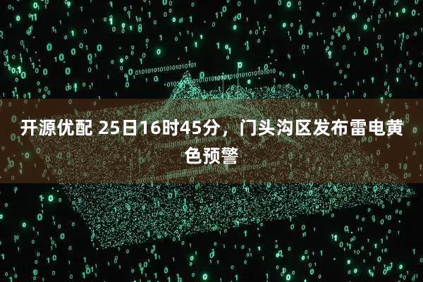 开源优配 25日16时45分，门头沟区发布雷电黄色预警