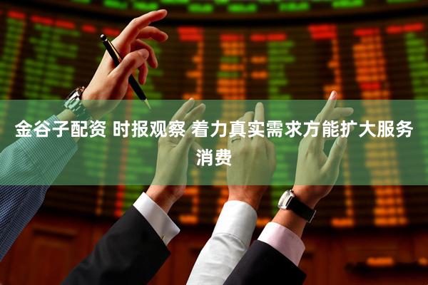 金谷子配资 时报观察 着力真实需求方能扩大服务消费