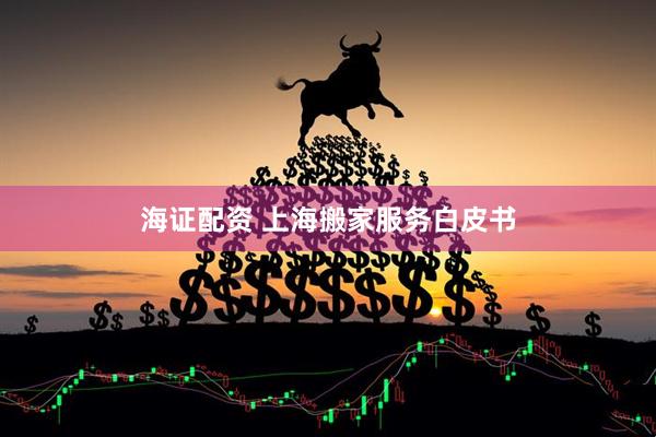 海证配资 上海搬家服务白皮书
