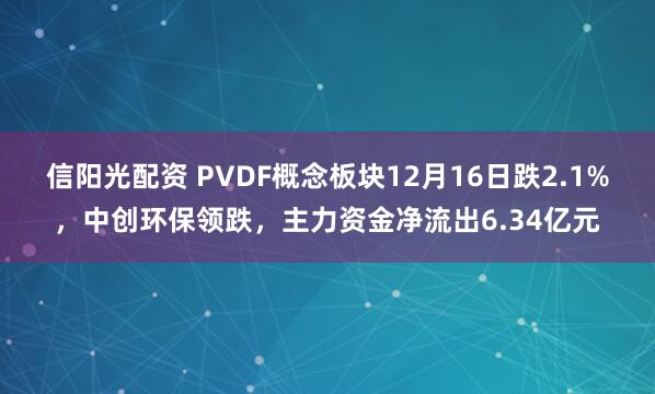 信阳光配资 PVDF概念板块12月16日跌2.1%，中创环保领跌，主力资金净流出6.34亿元